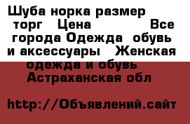 Шуба норка размер 42-46, торг › Цена ­ 30 000 - Все города Одежда, обувь и аксессуары » Женская одежда и обувь   . Астраханская обл.